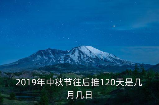 2019年中秋節往后推120天是幾月幾日