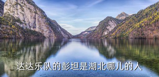 達達樂隊彭坦，達達樂隊的彭坦是湖北哪兒的人