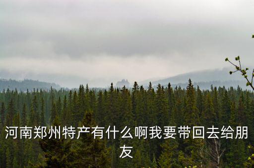 河南鄭州特產有什么啊我要帶回去給朋友