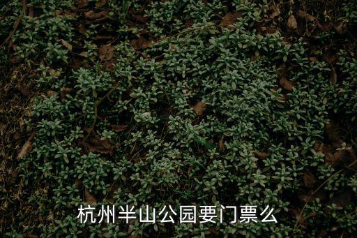 杭州半山公園要門票么