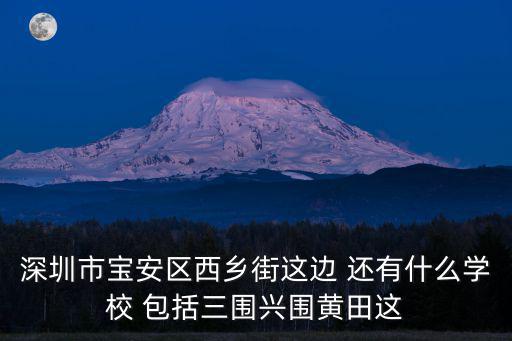 深圳市寶安區西鄉街這邊 還有什么學校 包括三圍興圍黃田這