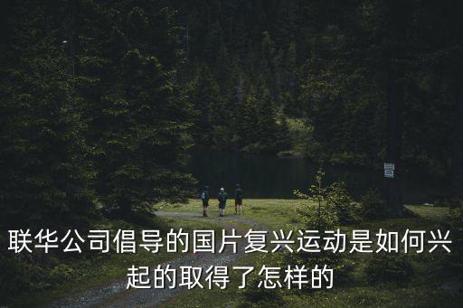 聯華公司倡導的國片復興運動是如何興起的取得了怎樣的