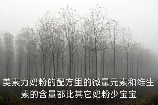 美素力奶粉的配方里的微量元素和維生素的含量都比其它奶粉少寶寶