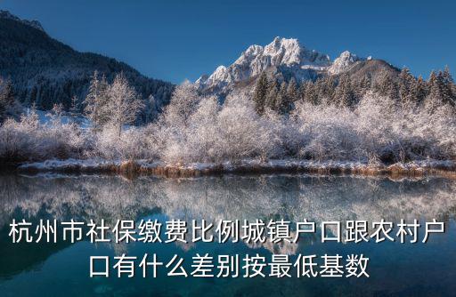 杭州市社保繳費比例城鎮戶口跟農村戶口有什么差別按最低基數