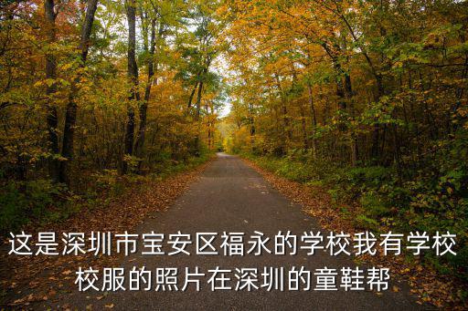 這是深圳市寶安區福永的學校我有學校校服的照片在深圳的童鞋幫