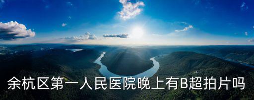 余杭區第一人民醫院晚上有B超拍片嗎