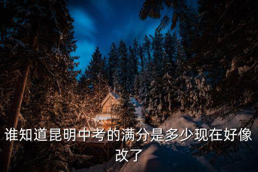 誰知道昆明中考的滿分是多少現(xiàn)在好像改了