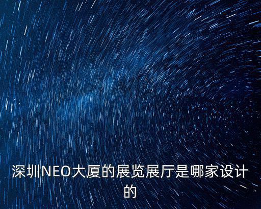 深圳NEO大廈的展覽展廳是哪家設計的