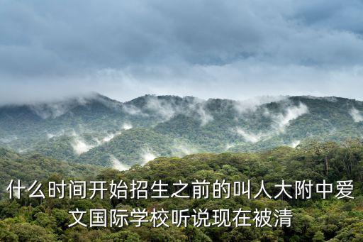 什么時間開始招生之前的叫人大附中愛文國際學校聽說現在被清