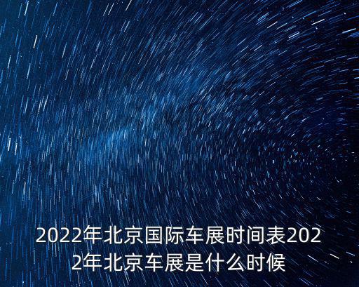 2022年北京國際車展時間表2022年北京車展是什么時候
