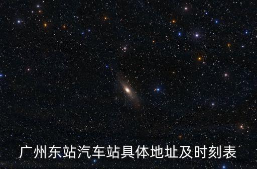 汽車東站時刻表，廣州東站汽車站具體地址及時刻表