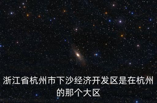 浙江省杭州市下沙經濟開發區是在杭州的那個大區