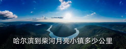 哈爾濱到柴河月亮小鎮(zhèn)多少公里