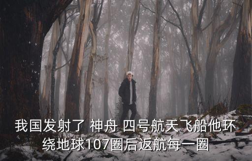 我國發射了 神舟 四號航天飛船他環繞地球107圈后返航每一圈