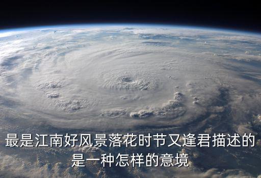 最是江南好風景落花時節又逢君描述的是一種怎樣的意境