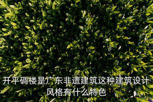 廣東開(kāi)平碉樓，開(kāi)平碉樓有哪些特點(diǎn)