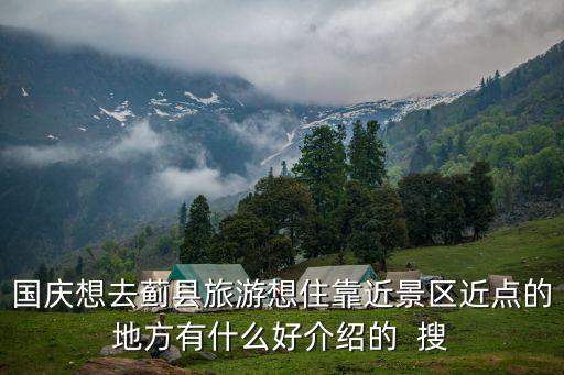 國慶想去薊縣旅游想住靠近景區近點的地方有什么好介紹的  搜