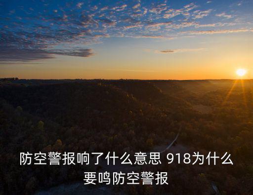 防空警報響了什么意思 918為什么要鳴防空警報