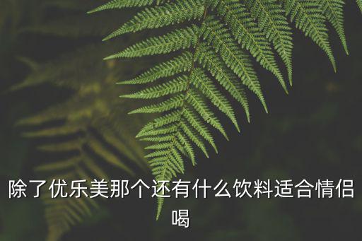 情侶喝果汁，除了優樂美那個還有什么飲料適合情侶喝
