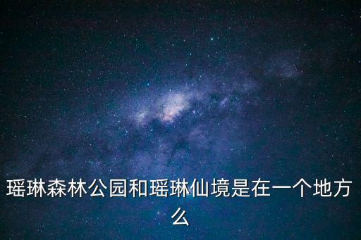 瑤琳森林公園和瑤琳仙境是在一個(gè)地方么