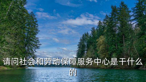 請問社會和勞動保障服務中心是干什么的