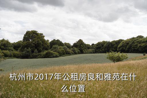 杭州市2017年公租房良和雅苑在什么位置