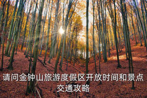 請問金鐘山旅游度假區開放時間和景點交通攻略