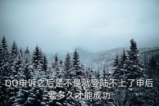 QQ申訴之后是不是就登陸不上了申后要多久才能成功