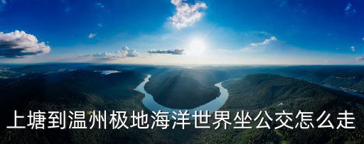 上塘到溫州極地海洋世界坐公交怎么走