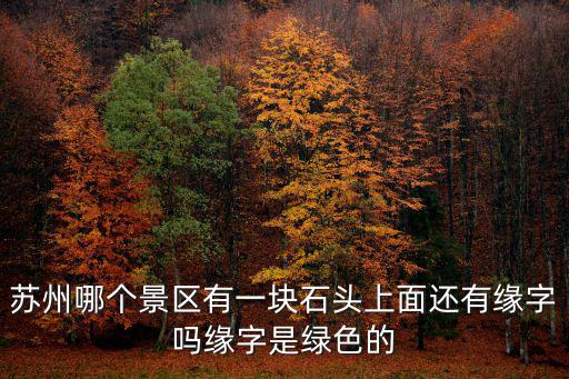 蘇州哪個(gè)景區(qū)有一塊石頭上面還有緣字嗎緣字是綠色的