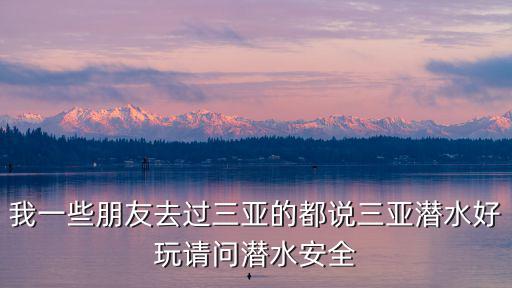 三亞潛水，我一些朋友去過三亞的都說三亞潛水好玩請問潛水安全