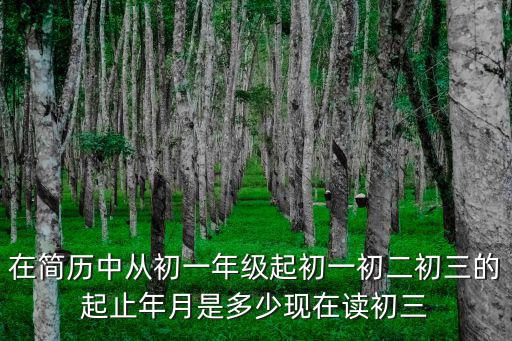 在簡歷中從初一年級起初一初二初三的起止年月是多少現(xiàn)在讀初三