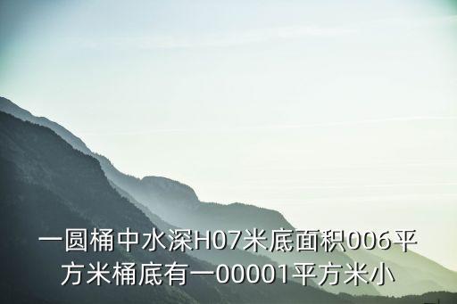 一圓桶中水深H07米底面積006平方米桶底有一00001平方米小