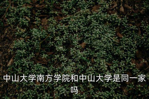 中山大學南方學院，中山大學南方學院和中山大學是同一家嗎