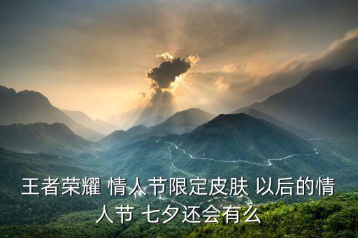 王者榮耀 情人節限定皮膚 以后的情人節 七夕還會有么