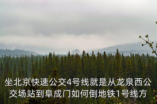 坐北京快速公交4號線就是從龍泉西公交場站到阜成門如何倒地鐵1號線方