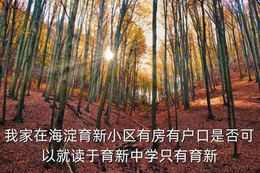我家在海淀育新小區有房有戶口是否可以就讀于育新中學只有育新