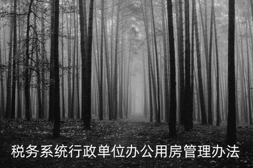 辦公用房管理制度，稅務(wù)系統(tǒng)行政單位辦公用房管理辦法