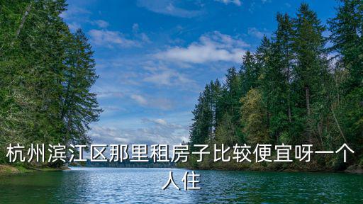 杭州濱江區那里租房子比較便宜呀一個人住
