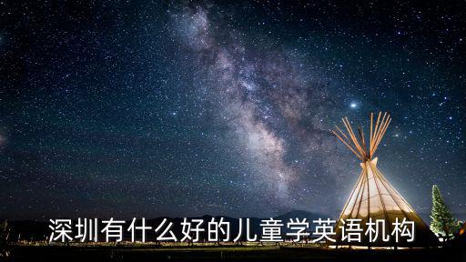 深圳少兒英語培訓(xùn)，深圳少兒英語培訓(xùn)機構(gòu)有哪些呢哪家適合小孩