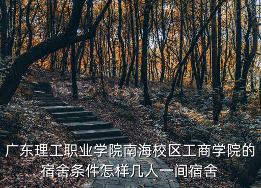 廣東理工職業學院南海校區工商學院的宿舍條件怎樣幾人一間宿舍