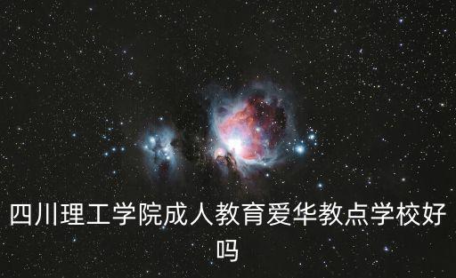 四川理工學院成人教育愛華教點學校好嗎