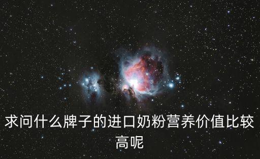 求問什么牌子的進(jìn)口奶粉營養(yǎng)價值比較高呢