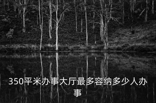 350平米辦事大廳最多容納多少人辦事