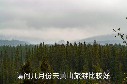 請問幾月份去黃山旅游比較好