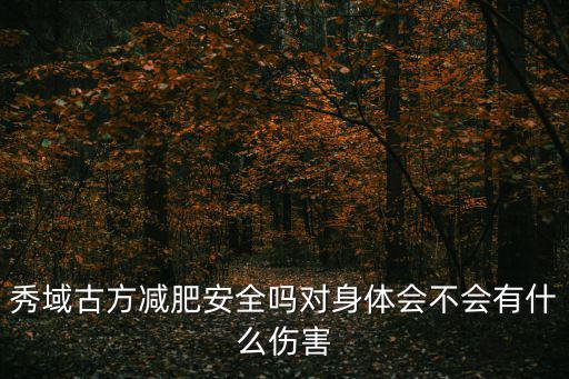 秀域古方減肥安全嗎對身體會不會有什么傷害