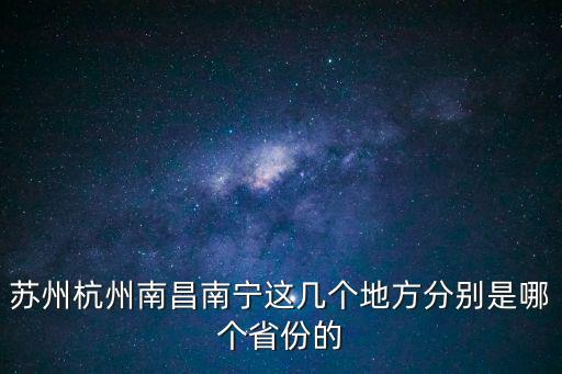 蘇州杭州南昌南寧這幾個地方分別是哪個省份的