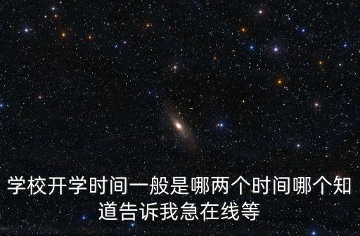 學校開學時間一般是哪兩個時間哪個知道告訴我急在線等