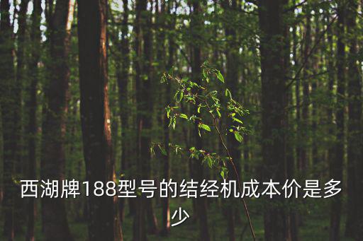西湖牌188型號的結經(jīng)機成本價是多少