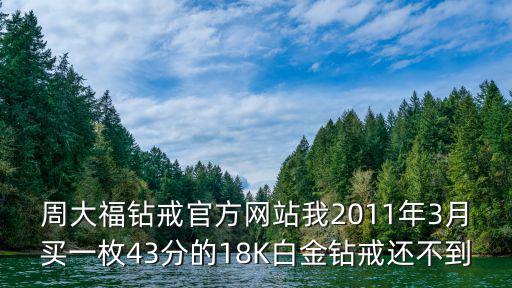 周大福鉆戒官方網站我2011年3月買一枚43分的18K白金鉆戒還不到